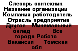 Слесарь-сантехник › Название организации ­ Компания-работодатель › Отрасль предприятия ­ Другое › Минимальный оклад ­ 5 676 - Все города Работа » Вакансии   . Томская обл.